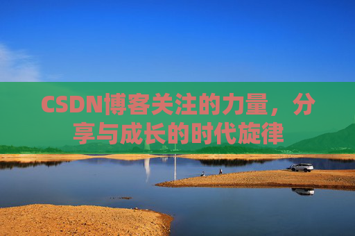 CSDN博客关注的力量,分享与成长的时代旋律 CSDN博客关注的力量,分享与成长的时代旋律